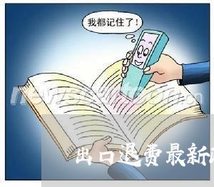 出口退费最新政策/2023060120582