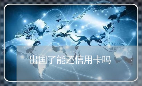 出国了能还信用卡吗/2023090573926