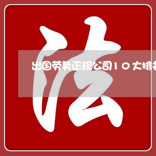 出国劳务正规公司10大排名/2023061373504