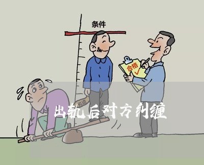 出轨后对方纠缠/2023090515926