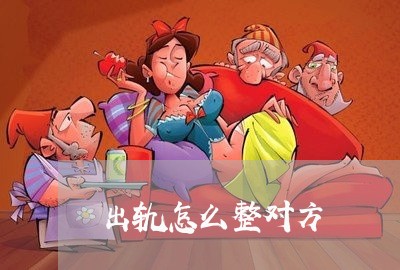 出轨怎么整对方/2023090559461