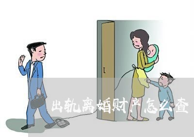 出轨离婚财产怎么查/2023110662591