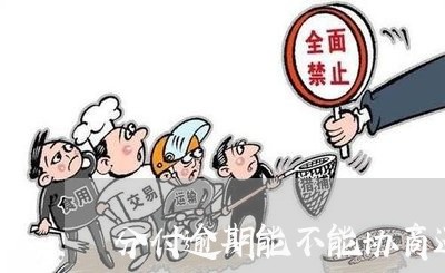 分付逾期能不能协商还款呢/2023092618158