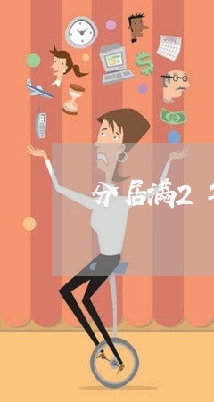 分居满2年如何解除婚姻/2023081549485