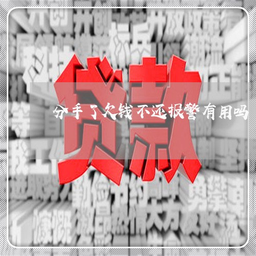 分手了欠钱不还报警有用吗/2023111147268