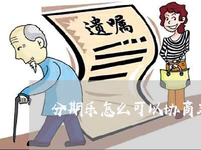 分期乐怎么可以协商延期还款/2023092535170