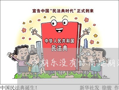 分期乐没有协商延期还款业务/2023092384915