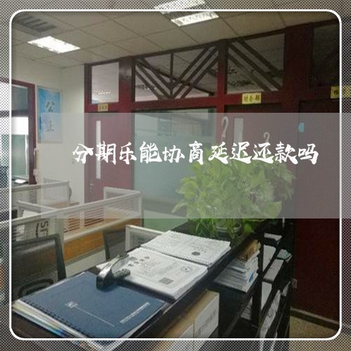 分期乐能协商延迟还款吗/2023092340481