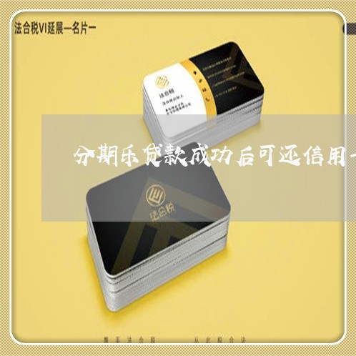 分期乐贷款成功后可还信用卡吗/2023081496147