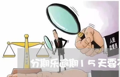 分期乐逾期15天要不要紧/2023080122724