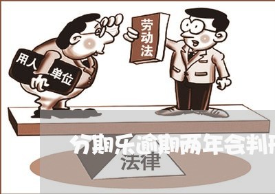 分期乐逾期两年会判刑么/2023062357262