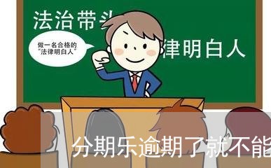 分期乐逾期了就不能用了/2023073126138