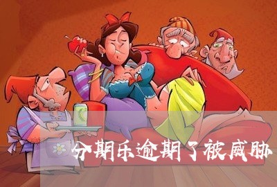 分期乐逾期了被威胁/2023060882482