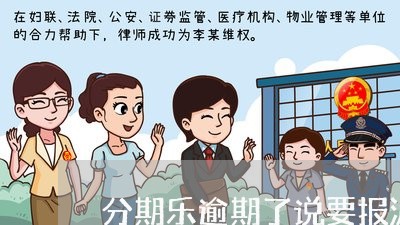 分期乐逾期了说要报派出所/2023061501793