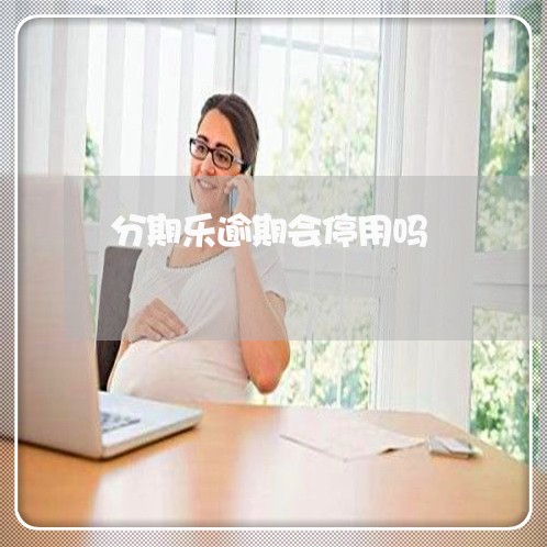 分期乐逾期会停用吗/2023073144157