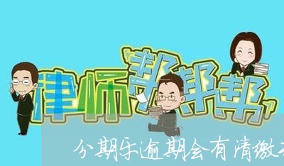 分期乐逾期会有清缴专员来备案吗/2023080160713