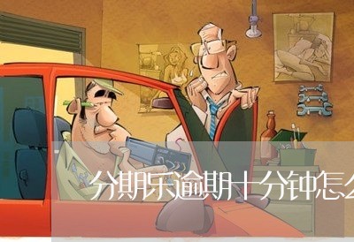 分期乐逾期十分钟怎么办/2023080171683