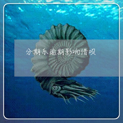 分期乐逾期影响借呗/2023060876158