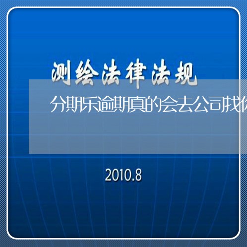 分期乐逾期真的会去公司找你吗/2023073150503