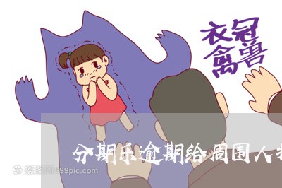 分期乐逾期给周围人打电话/2023071435141