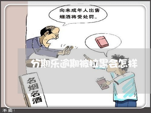 分期乐逾期被拉黑会怎样/2023062305060