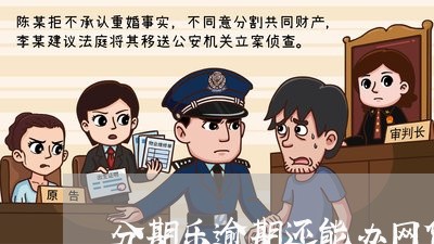 分期乐逾期还能办网贷吗/2023062407257