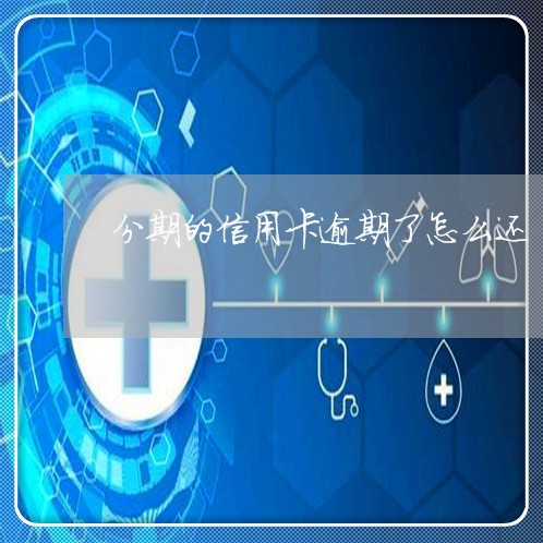 分期的信用卡逾期了怎么还/2023060504968