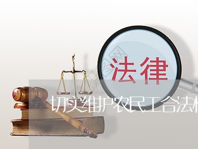 切实维护农民工合法权益/2023032618460