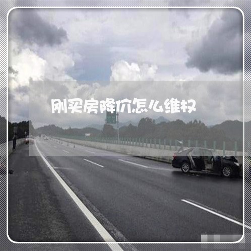 刚买房降价怎么维权/2023061295993