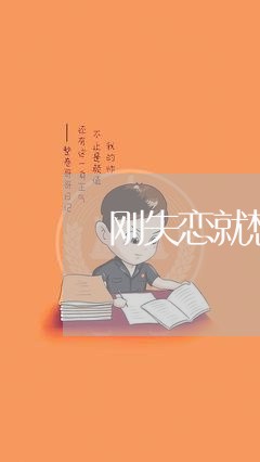 刚失恋就想去相亲/2023102606137