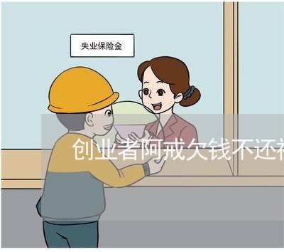 创业者阿戒欠钱不还视频/2023092758149