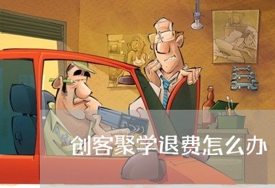 创客聚学退费怎么办/2023061118270