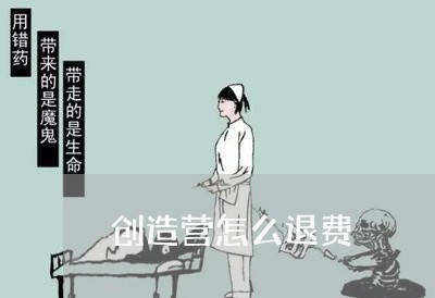 创造营怎么退费/2023041951389