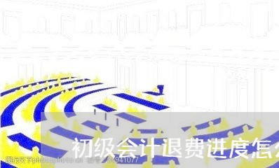 初级会计退费进度怎么查/2023062136285