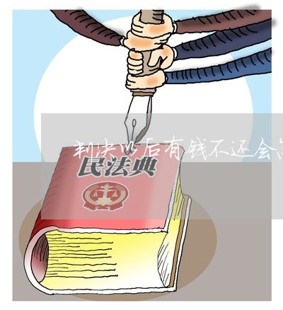 判决以后有钱不还会怎样/2023120883916