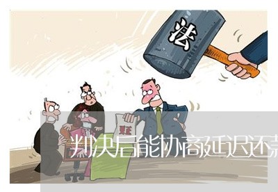 判决后能协商延迟还款/2023101737247