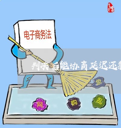 判决后能协商延迟还款嘛/2023092362815