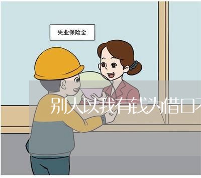 别人以我有钱为借口不还钱/2023120818168