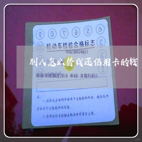 别人怎么替我还信用卡的钱/2023111451692