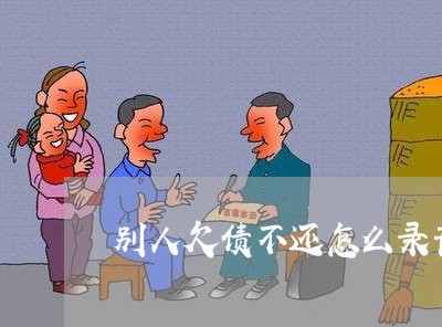 别人欠债不还怎么录音取证/2023111716828