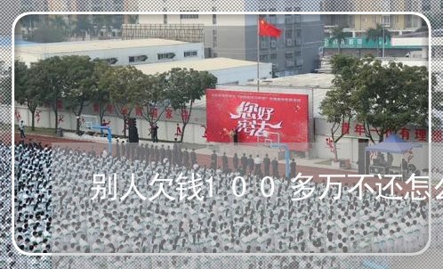 别人欠钱100多万不还怎么办/2023120949372