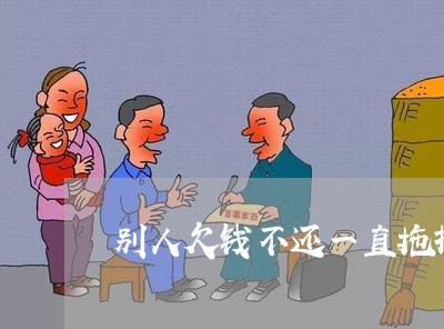 别人欠钱不还一直拖报警有用吗/2023120519250