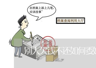 别人欠钱不还如何委婉的催债/2023091594604