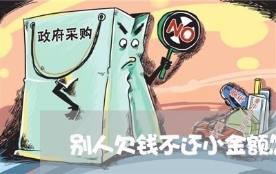 别人欠钱不还小金额怎么办/2023120351806