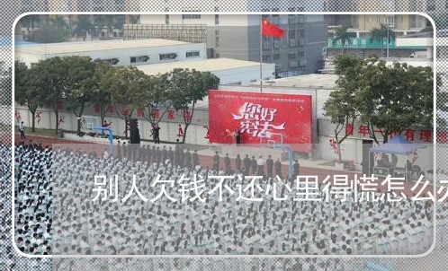 别人欠钱不还心里得慌怎么办/2023092984626