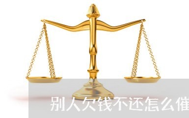 别人欠钱不还怎么催款/2023101715926