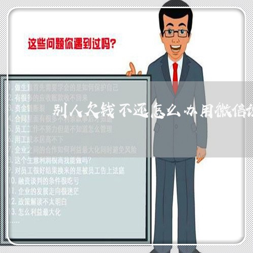 别人欠钱不还怎么办用微信说/2023110973704