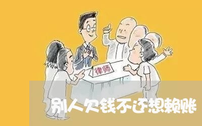 别人欠钱不还想赖账/2023101620371