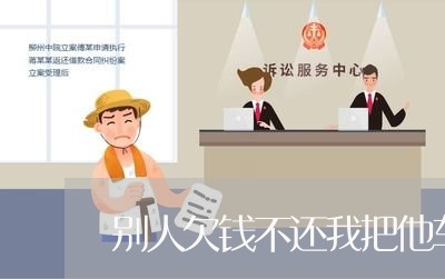 别人欠钱不还我把他车卖啦/2023120439472