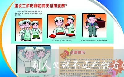 别人欠钱不还我能看他手吗/2023092740491